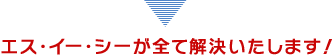 エス・イー・シーが全て解決いたします！